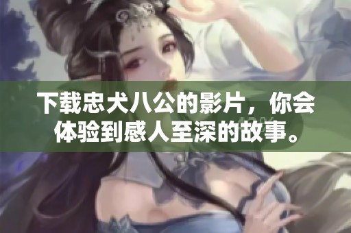 下载忠犬八公的影片，你会体验到感人至深的故事。