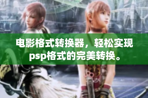 电影格式转换器，轻松实现psp格式的完美转换。