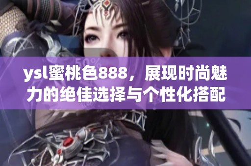ysl蜜桃色888，展现时尚魅力的绝佳选择与个性化搭配攻略