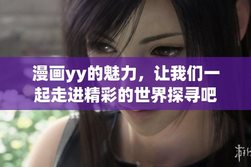 漫画yy的魅力，让我们一起走进精彩的世界探寻吧