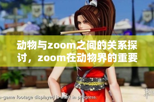 动物与zoom之间的关系探讨，zoom在动物界的重要性分析