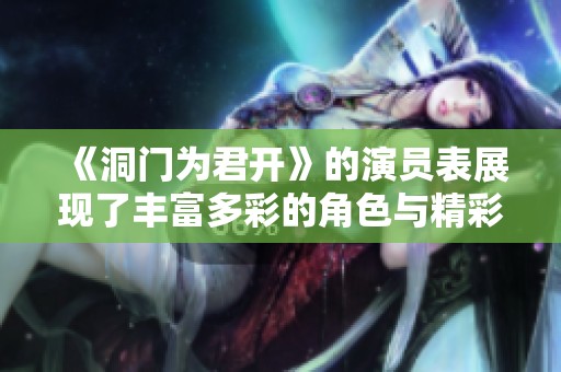 《洞门为君开》的演员表展现了丰富多彩的角色与精彩演出内容