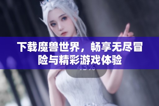 下载魔兽世界，畅享无尽冒险与精彩游戏体验