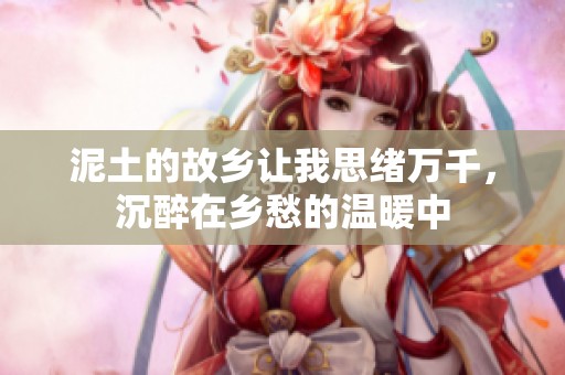 泥土的故乡让我思绪万千，沉醉在乡愁的温暖中