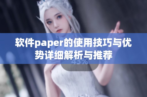 软件paper的使用技巧与优势详细解析与推荐