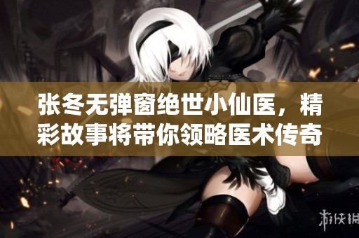 张冬无弹窗绝世小仙医，精彩故事将带你领略医术传奇
