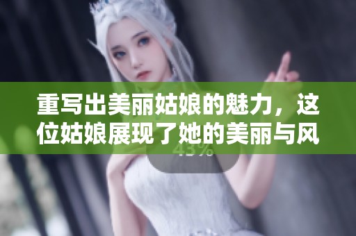重写出美丽姑娘的魅力，这位姑娘展现了她的美丽与风采