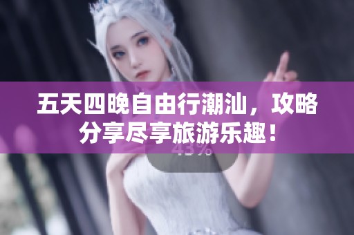 五天四晚自由行潮汕，攻略分享尽享旅游乐趣！
