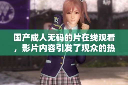 国产****的片在线观看，影片内容引发了观众的热议与关注