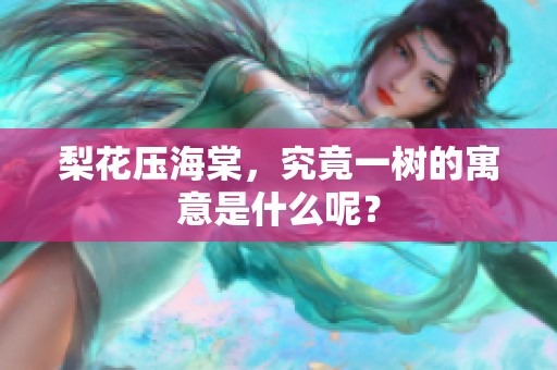 梨花压海棠，究竟一树的寓意是什么呢？