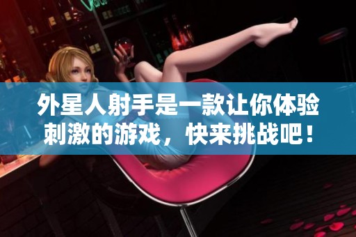 外星人射手是一款让你体验刺激的游戏，快来挑战吧！