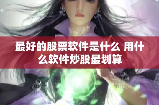 最好的股票软件是什么 用什么软件炒股最划算