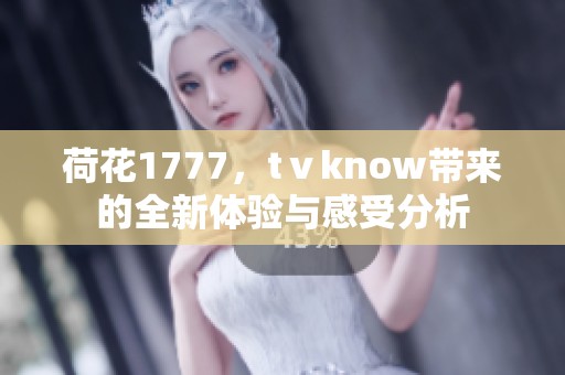 荷花1777，tⅴknow带来的全新体验与感受分析