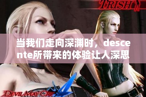 当我们走向深渊时，descente所带来的体验让人深思