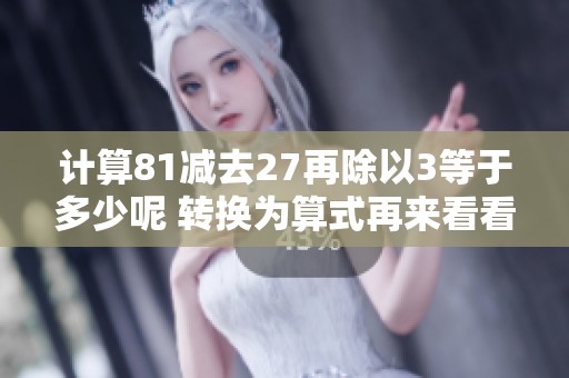 计算81减去27再除以3等于多少呢 转换为算式再来看看结果