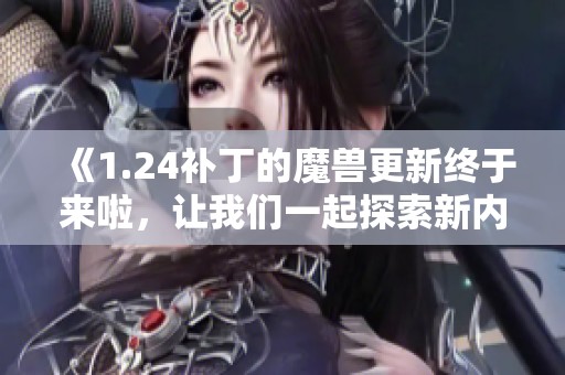 《1.24补丁的魔兽更新终于来啦，让我们一起探索新内容吧》