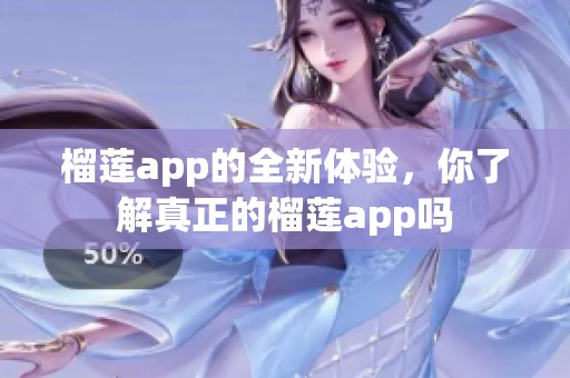 榴莲app的全新体验，你了解真正的榴莲app吗