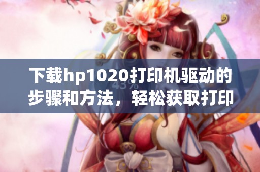 下载hp1020打印机驱动的步骤和方法，轻松获取打印机所需驱动程序