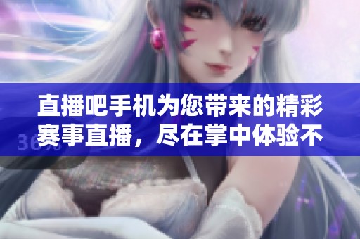 直播吧手机为您带来的精彩赛事直播，尽在掌中体验不容错过！