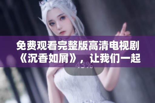 免费观看完整版高清电视剧《沉香如屑》，让我们一起欣赏这部作品。