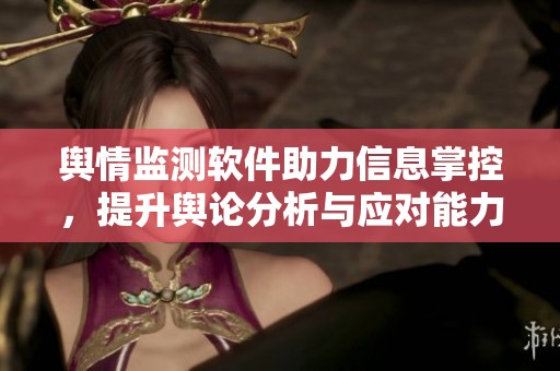 舆情监测软件助力信息掌控，提升舆论分析与应对能力的有效工具