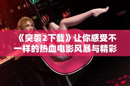 《突袭2下载》让你感受不一样的热血电影风暴与精彩体验