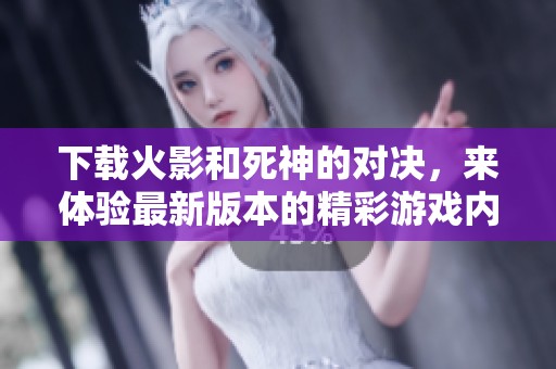 下载火影和死神的对决，来体验最新版本的精彩游戏内容