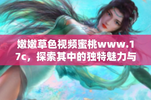 嫩嫩草色视频蜜桃www.17c，探索其中的独特魅力与精彩内容