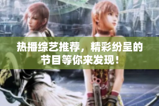 热播综艺推荐，精彩纷呈的节目等你来发现！