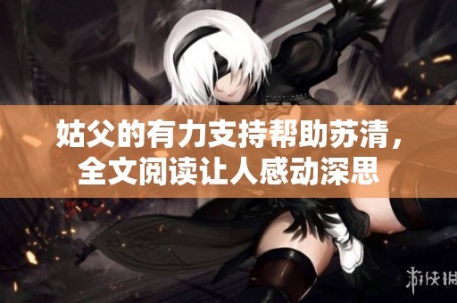 姑父的有力支持帮助苏清，全文阅读让人感动深思