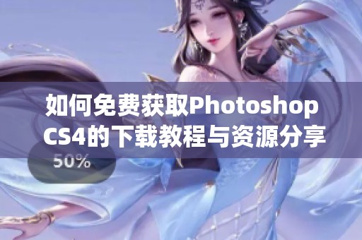 如何免费获取Photoshop CS4的下载教程与资源分享