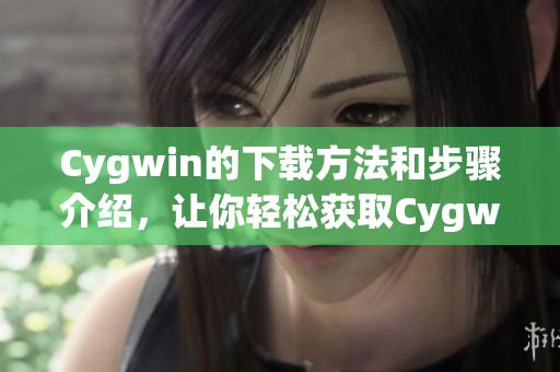 Cygwin的下载方法和步骤介绍，让你轻松获取Cygwin工具