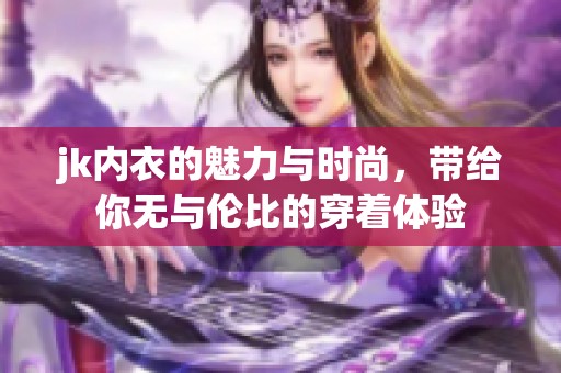 jk内衣的魅力与时尚，带给你无与伦比的穿着体验