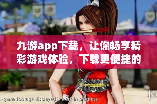 九游app下载，让你畅享精彩游戏体验，下载更便捷的乐趣等你来探索。