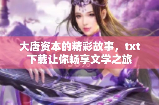 大唐资本的精彩故事，txt下载让你畅享文学之旅