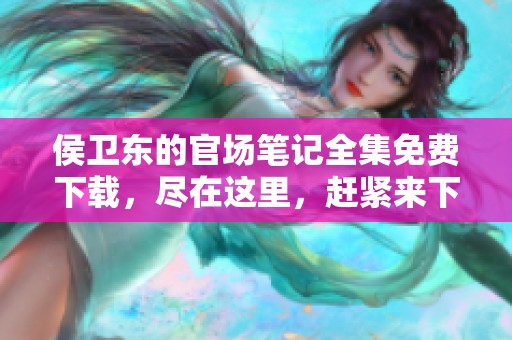 侯卫东的官场笔记全集免费下载，尽在这里，赶紧来下载吧