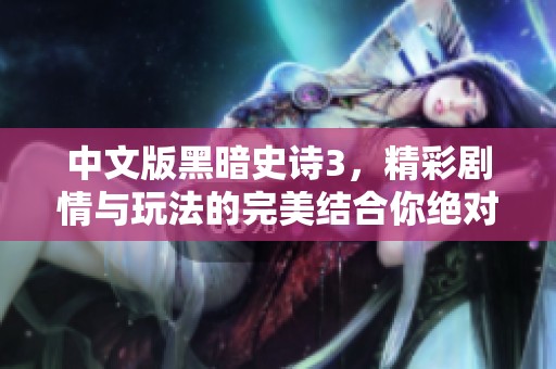 中文版黑暗史诗3，精彩剧情与玩法的完美结合你绝对不能错过