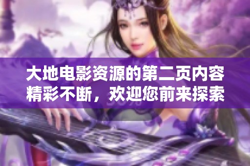 大地电影资源的第二页内容精彩不断，欢迎您前来探索更多丰富的影视资料。