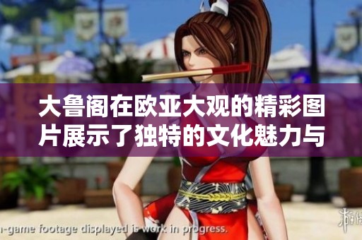 大鲁阁在欧亚大观的精彩图片展示了独特的文化魅力与艺术风采