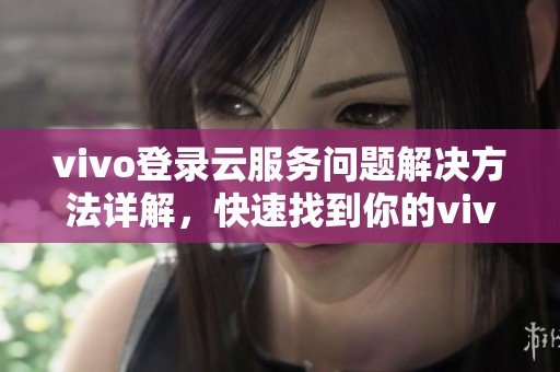 vivo登录云服务问题解决方法详解，快速找到你的vivo云服务使用技巧