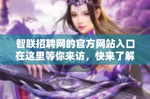 智联招聘网的官方网站入口在这里等你来访，快来了解更多信息吧！