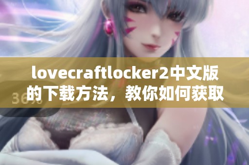 lovecraftlocker2中文版的下载方法，教你如何获取这款游戏的完整安装包