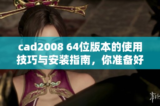 cad2008 64位版本的使用技巧与安装指南，你准备好开始了吗