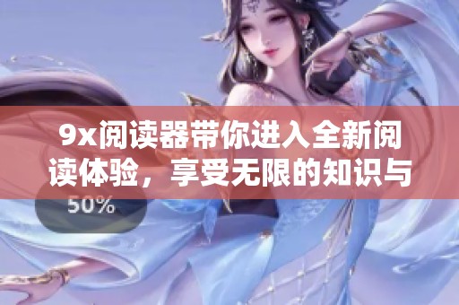9x阅读器带你进入全新阅读体验，享受无限的知识与乐趣。