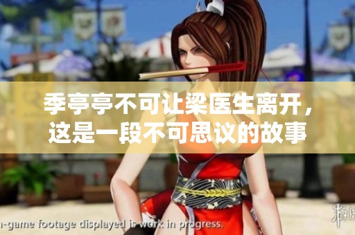 季亭亭不可让梁医生离开，这是一段不可思议的故事