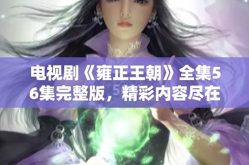 电视剧《雍正王朝》全集56集完整版，精彩内容尽在这里！