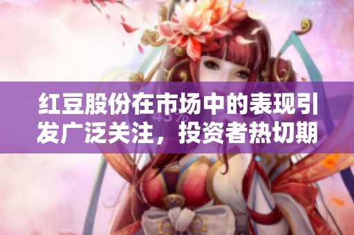 红豆股份在市场中的表现引发广泛关注，投资者热切期待未来发展方向。