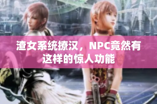 渣女系统撩汉，NPC竟然有这样的惊人功能