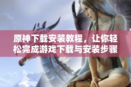 原神下载安装教程，让你轻松完成游戏下载与安装步骤
