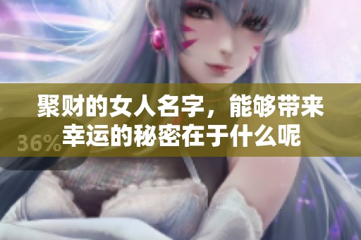 聚财的女人名字，能够带来幸运的秘密在于什么呢